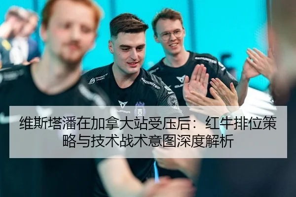 维斯塔潘在加拿大站受压后：红牛排位策略与技术战术意图深度解析 | bsport